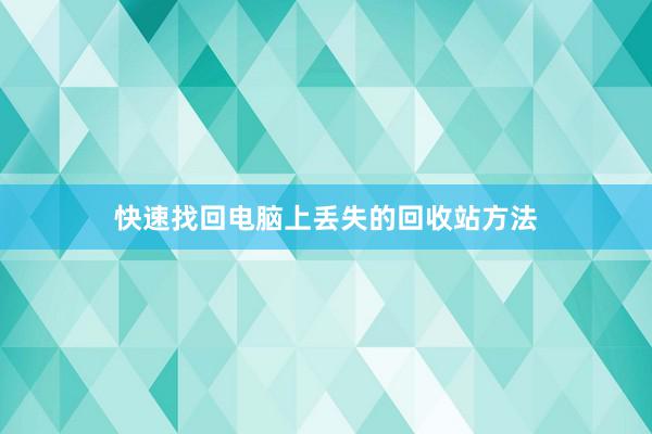 快速找回电脑上丢失的回收站方法