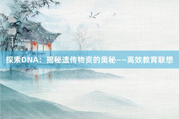 探索DNA：揭秘遗传物资的奥秘——高效教育联想